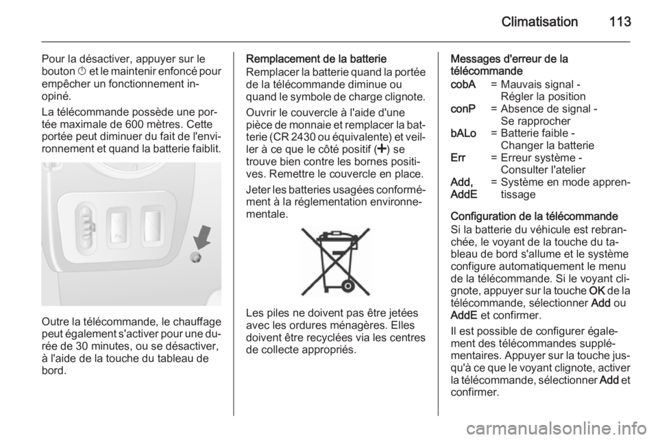 OPEL MOVANO_B 2015.5  Manuel dutilisation (in French) Climatisation113
Pour la désactiver, appuyer sur le
bouton  X et le maintenir enfoncé pour
empêcher un fonctionnement in‐
opiné.
La télécommande possède une por‐
tée maximale de 600 mètre