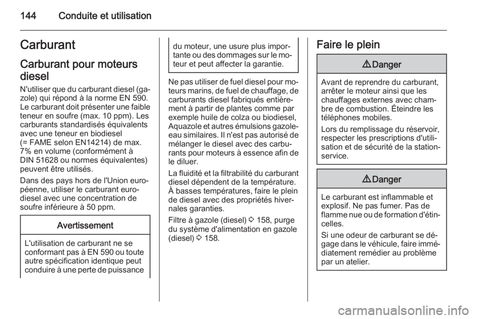 OPEL MOVANO_B 2015.5  Manuel dutilisation (in French) 144Conduite et utilisationCarburant
Carburant pour moteurs
diesel
N'utiliser que du carburant diesel (ga‐ zole) qui répond à la norme EN 590.
Le carburant doit présenter une faible
teneur en 