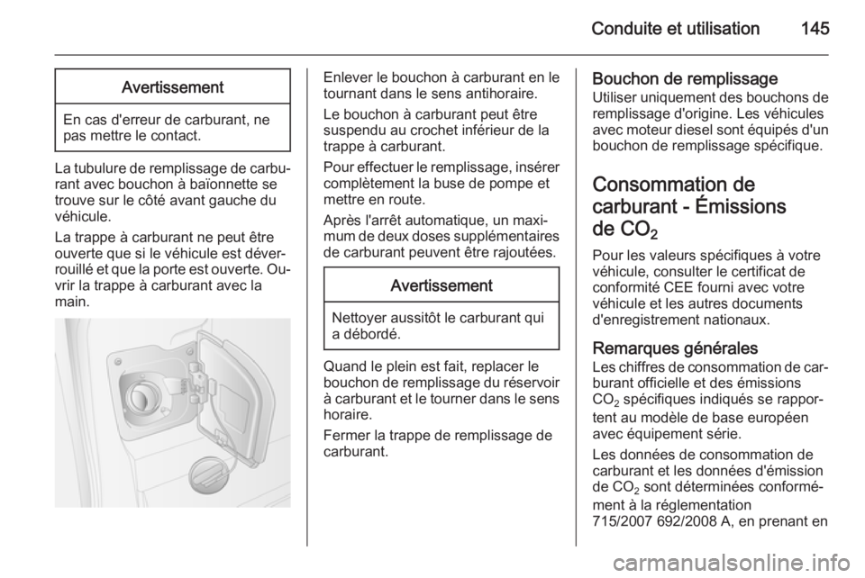 OPEL MOVANO_B 2015.5  Manuel dutilisation (in French) Conduite et utilisation145Avertissement
En cas d'erreur de carburant, ne
pas mettre le contact.
La tubulure de remplissage de carbu‐ rant avec bouchon à baïonnette setrouve sur le côté avant