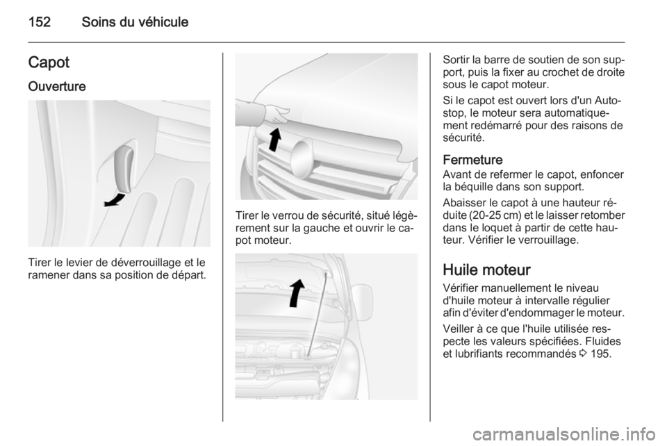 OPEL MOVANO_B 2015.5 Manuel dutilisation (in French) 152Soins du véhiculeCapotOuverture
Tirer le levier de déverrouillage et le
ramener dans sa position de départ.
Tirer le verrou de sécurité, situé légè‐ rement sur la gauche et ouvrir le ca OPEL MOVANO_B 2015.5 Manuel dutilisation (in French) 152Soins du véhiculeCapotOuverture
Tirer le levier de déverrouillage et le
ramener dans sa position de départ.
Tirer le verrou de sécurité, situé légè‐ rement sur la gauche et ouvrir le ca