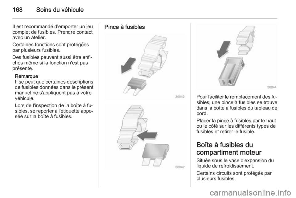 OPEL MOVANO_B 2015.5  Manuel dutilisation (in French) 168Soins du véhicule
Il est recommandé d'emporter un jeu
complet de fusibles. Prendre contact
avec un atelier.
Certaines fonctions sont protégées
par plusieurs fusibles.
Des fusibles peuvent a