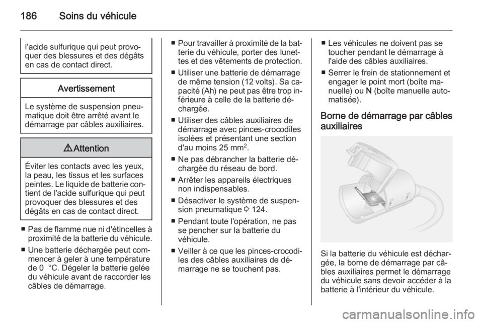 OPEL MOVANO_B 2015.5 Manuel dutilisation (in French) 186Soins du véhiculel'acide sulfurique qui peut provo‐
quer des blessures et des dégâts
en cas de contact direct.Avertissement
Le système de suspension pneu‐
matique doit être arrêté av OPEL MOVANO_B 2015.5 Manuel dutilisation (in French) 186Soins du véhiculel'acide sulfurique qui peut provo‐
quer des blessures et des dégâts
en cas de contact direct.Avertissement
Le système de suspension pneu‐
matique doit être arrêté av