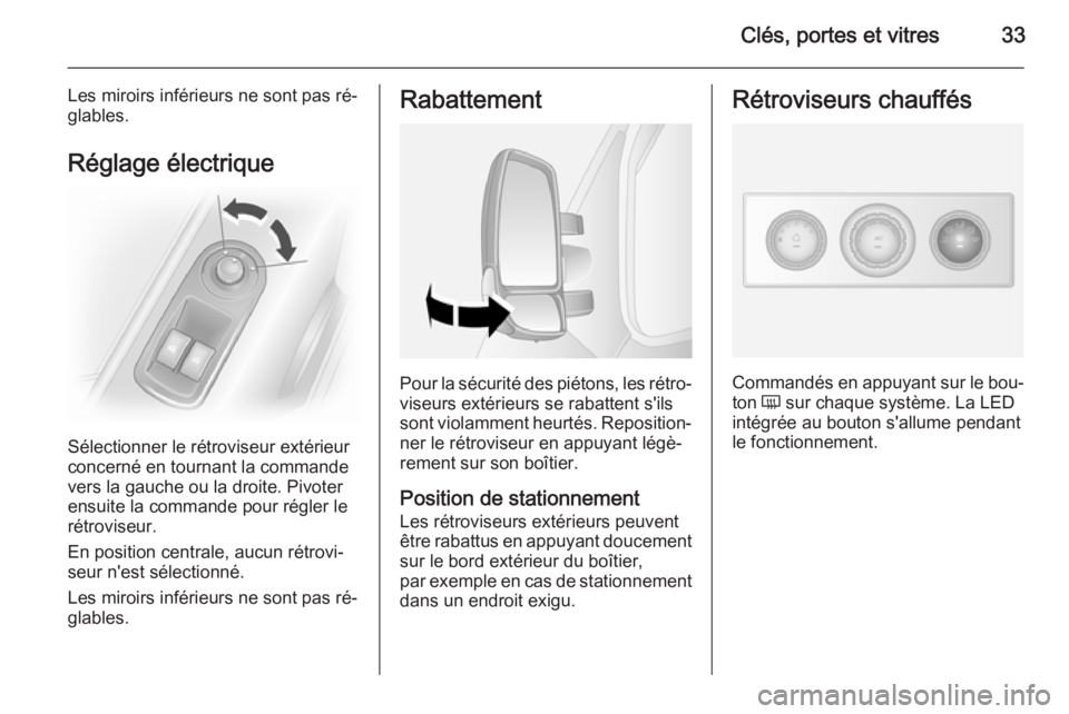 OPEL MOVANO_B 2015.5 Manuel dutilisation (in French) Clés, portes et vitres33
Les miroirs inférieurs ne sont pas ré‐
glables.
Réglage électrique
Sélectionner le rétroviseur extérieur
concerné en tournant la commande
vers la gauche ou la droit OPEL MOVANO_B 2015.5 Manuel dutilisation (in French) Clés, portes et vitres33
Les miroirs inférieurs ne sont pas ré‐
glables.
Réglage électrique
Sélectionner le rétroviseur extérieur
concerné en tournant la commande
vers la gauche ou la droit