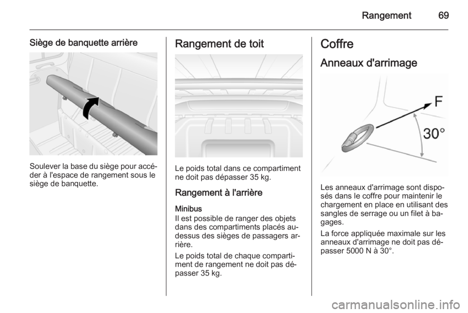 OPEL MOVANO_B 2015.5 Manuel dutilisation (in French) Rangement69
Siège de banquette arrière
Soulever la base du siège pour accé‐
der à l'espace de rangement sous le siège de banquette.
Rangement de toit
Le poids total dans ce compartiment
ne OPEL MOVANO_B 2015.5 Manuel dutilisation (in French) Rangement69
Siège de banquette arrière
Soulever la base du siège pour accé‐
der à l'espace de rangement sous le siège de banquette.
Rangement de toit
Le poids total dans ce compartiment
ne
