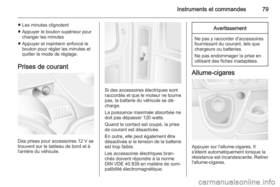 OPEL MOVANO_B 2015.5  Manuel dutilisation (in French) Instruments et commandes79
■ Les minutes clignotent
■ Appuyer le bouton supérieur pour changer les minutes
■ Appuyer et maintenir enfoncé le bouton pour régler les minutes et
quitter le mode 