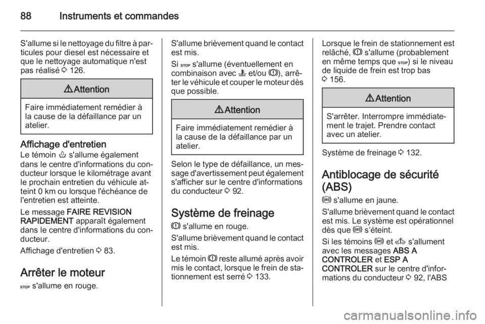 OPEL MOVANO_B 2015.5  Manuel dutilisation (in French) 88Instruments et commandes
S'allume si le nettoyage du filtre à par‐ticules pour diesel est nécessaire et
que le nettoyage automatique n'est
pas réalisé  3 126.9 Attention
Faire immédia