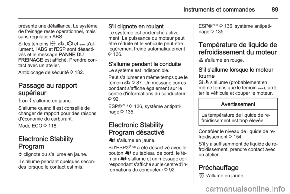 OPEL MOVANO_B 2015.5 Manuel dutilisation (in French) Instruments et commandes89
présente une défaillance. Le système
de freinage reste opérationnel, mais
sans régulation ABS.
Si les témoins u, A , R et C s'al‐
lument, l'ABS et l'E OPEL MOVANO_B 2015.5 Manuel dutilisation (in French) Instruments et commandes89
présente une défaillance. Le système
de freinage reste opérationnel, mais
sans régulation ABS.
Si les témoins u, A , R et C s'al‐
lument, l'ABS et l'E