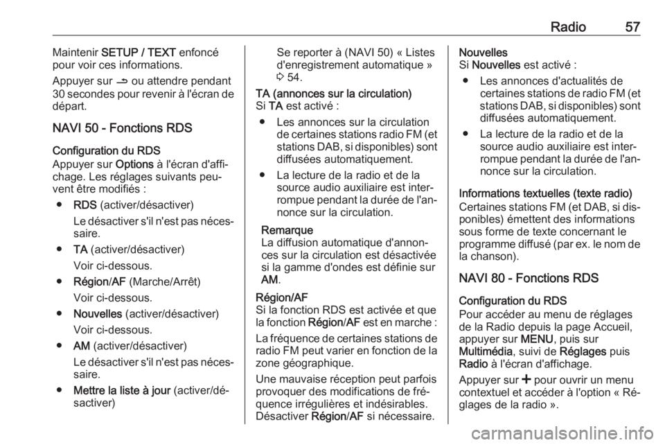 OPEL VIVARO B 2016 Manuel multimédia (in French) Radio57Maintenir SETUP / TEXT enfoncé
pour voir ces informations.
Appuyer sur / ou attendre pendant
30 secondes pour revenir à l'écran de
départ.
NAVI 50 - Fonctions RDS
Configuration du RDS OPEL VIVARO B 2016 Manuel multimédia (in French) Radio57Maintenir SETUP / TEXT enfoncé
pour voir ces informations.
Appuyer sur / ou attendre pendant
30 secondes pour revenir à l'écran de
départ.
NAVI 50 - Fonctions RDS
Configuration du RDS