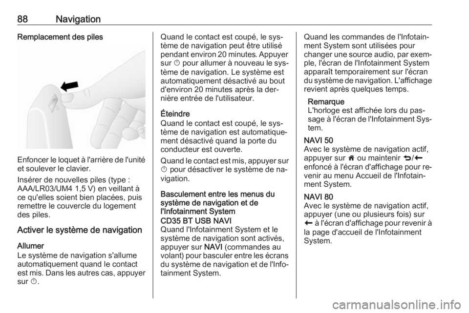 OPEL MOVANO_B 2016  Manuel multimédia (in French) 88NavigationRemplacement des piles
Enfoncer le loquet à l'arrière de l'unité
et soulever le clavier.
Insérer de nouvelles piles (type :
AAA/LR03/UM4 1,5 V) en veillant à
ce qu'elles s