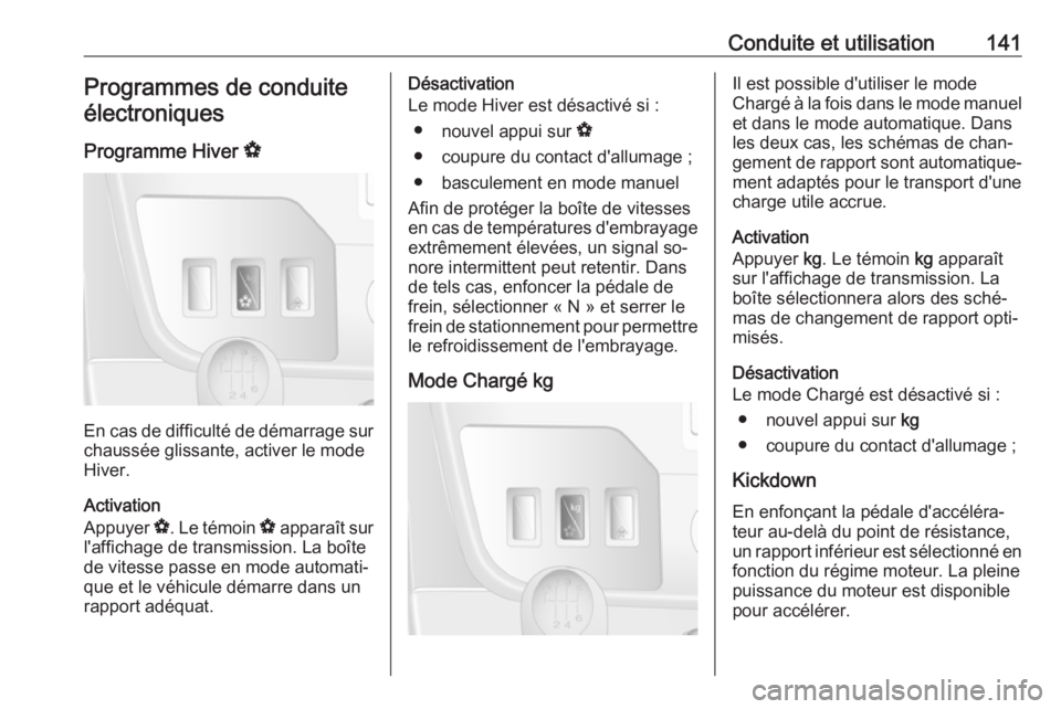 OPEL MOVANO_B 2016 Manuel dutilisation (in French) Conduite et utilisation141Programmes de conduiteélectroniques
Programme Hiver V
En cas de difficulté de démarrage sur
chaussée glissante, activer le mode
Hiver.
Activation
Appuyer V. Le témoin OPEL MOVANO_B 2016 Manuel dutilisation (in French) Conduite et utilisation141Programmes de conduiteélectroniques
Programme Hiver V
En cas de difficulté de démarrage sur
chaussée glissante, activer le mode
Hiver.
Activation
Appuyer V. Le témoin