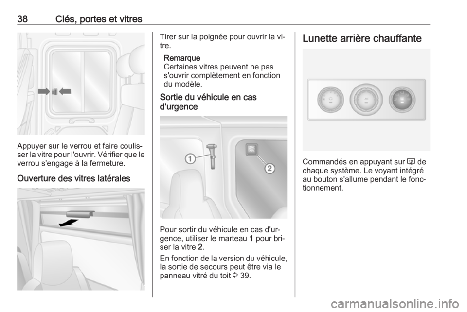 OPEL MOVANO_B 2016 Manuel dutilisation (in French) 38Clés, portes et vitres
Appuyer sur le verrou et faire coulis‐
ser la vitre pour l'ouvrir. Vérifier que le verrou s'engage à la fermeture.
Ouverture des vitres latérales
Tirer sur la po OPEL MOVANO_B 2016 Manuel dutilisation (in French) 38Clés, portes et vitres
Appuyer sur le verrou et faire coulis‐
ser la vitre pour l'ouvrir. Vérifier que le verrou s'engage à la fermeture.
Ouverture des vitres latérales
Tirer sur la po