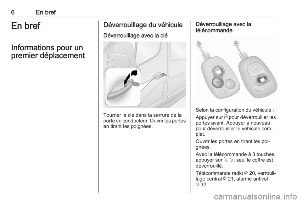 OPEL MOVANO_B 2016  Manuel dutilisation (in French) 6En brefEn brefInformations pour un
premier déplacementDéverrouillage du véhicule
Déverrouillage avec la clé
Tourner la clé dans la serrure de la
porte du conducteur. Ouvrir les portes
en tirant