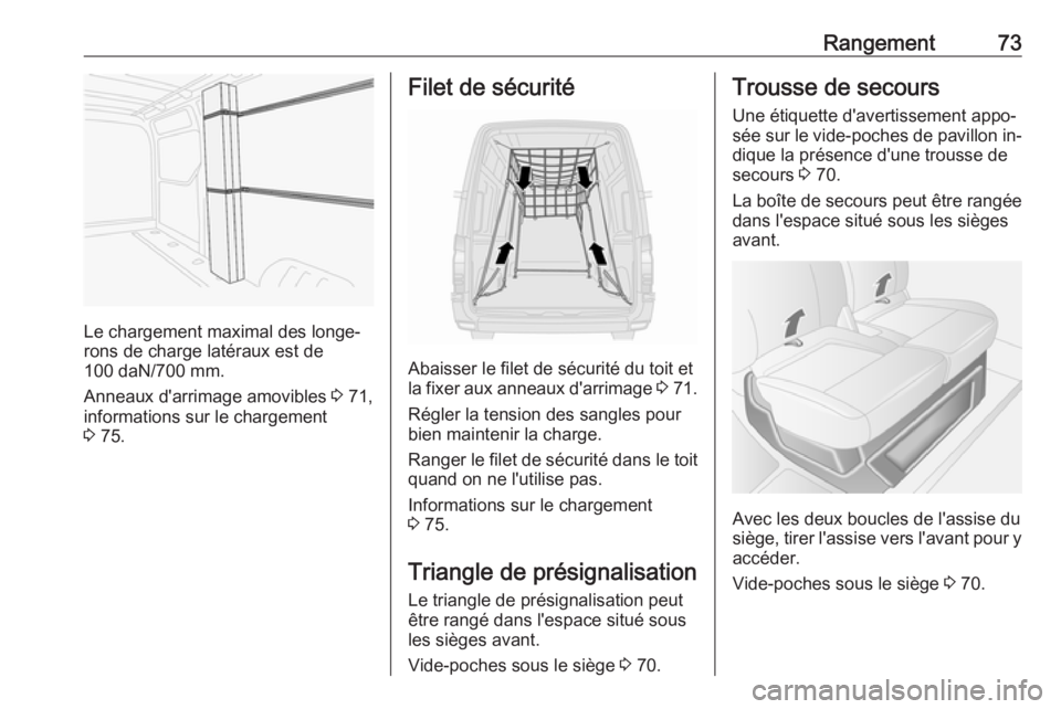 OPEL MOVANO_B 2016 Manuel dutilisation (in French) Rangement73
Le chargement maximal des longe‐
rons de charge latéraux est de
100 daN/700 mm.
Anneaux d'arrimage amovibles 3 71,
informations sur le chargement
3 75.
Filet de sécurité
Abaisse OPEL MOVANO_B 2016 Manuel dutilisation (in French) Rangement73
Le chargement maximal des longe‐
rons de charge latéraux est de
100 daN/700 mm.
Anneaux d'arrimage amovibles 3 71,
informations sur le chargement
3 75.
Filet de sécurité
Abaisse