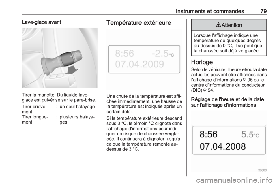 OPEL MOVANO_B 2016 Manuel dutilisation (in French) Instruments et commandes79Lave-glace avant
Tirer la manette. Du liquide lave-
glace est pulvérisé sur le pare-brise.
Tirer briève‐
ment:un seul balayageTirer longue‐
ment:plusieurs balaya‐
ge OPEL MOVANO_B 2016 Manuel dutilisation (in French) Instruments et commandes79Lave-glace avant
Tirer la manette. Du liquide lave-
glace est pulvérisé sur le pare-brise.
Tirer briève‐
ment:un seul balayageTirer longue‐
ment:plusieurs balaya‐
ge
