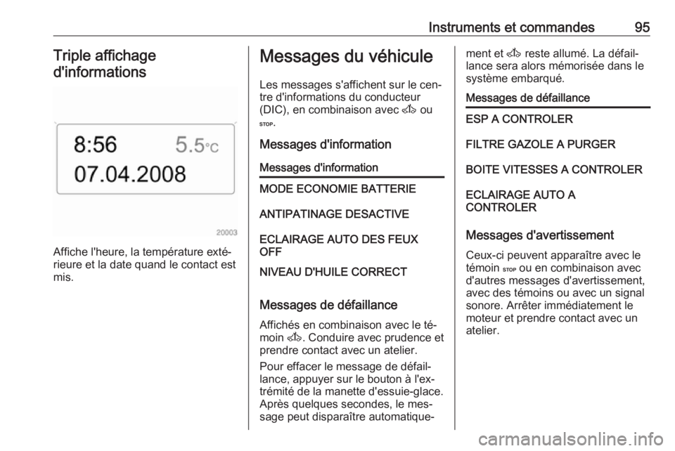 OPEL MOVANO_B 2016 Manuel dutilisation (in French) Instruments et commandes95Triple affichage
d'informations
Affiche l'heure, la température exté‐
rieure et la date quand le contact est
mis.
Messages du véhicule
Les messages s'affiche OPEL MOVANO_B 2016 Manuel dutilisation (in French) Instruments et commandes95Triple affichage
d'informations
Affiche l'heure, la température exté‐
rieure et la date quand le contact est
mis.
Messages du véhicule
Les messages s'affiche