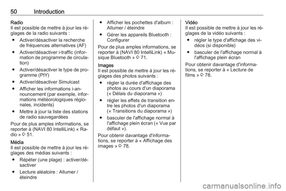 OPEL MOVANO_B 2016.5 Manuel multimédia (in French) 50IntroductionRadio
Il est possible de mettre à jour les ré‐
glages de la radio suivants :
● Activer/désactiver la recherche de fréquences alternatives (AF)
● Activer/désactiver i-traffic ( OPEL MOVANO_B 2016.5 Manuel multimédia (in French) 50IntroductionRadio
Il est possible de mettre à jour les ré‐
glages de la radio suivants :
● Activer/désactiver la recherche de fréquences alternatives (AF)
● Activer/désactiver i-traffic (
