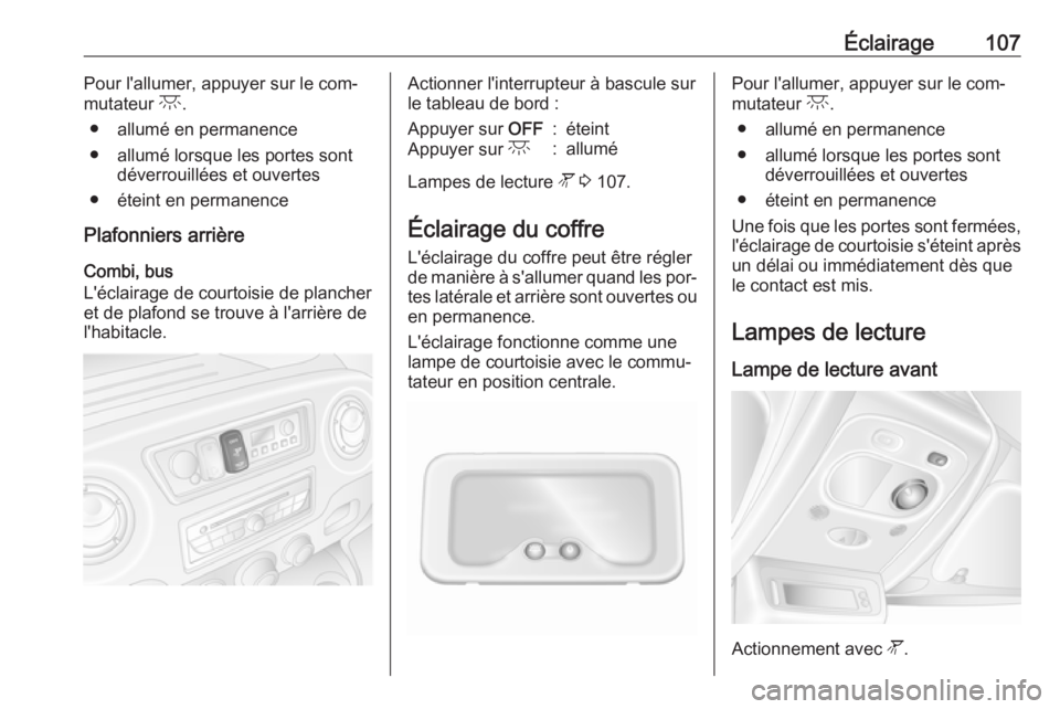 OPEL MOVANO_B 2016.5 Manuel dutilisation (in French) Éclairage107Pour l'allumer, appuyer sur le com‐
mutateur c.
● allumé en permanence
● allumé lorsque les portes sont déverrouillées et ouvertes
● éteint en permanence
Plafonniers arr OPEL MOVANO_B 2016.5 Manuel dutilisation (in French) Éclairage107Pour l'allumer, appuyer sur le com‐
mutateur c.
● allumé en permanence
● allumé lorsque les portes sont déverrouillées et ouvertes
● éteint en permanence
Plafonniers arr