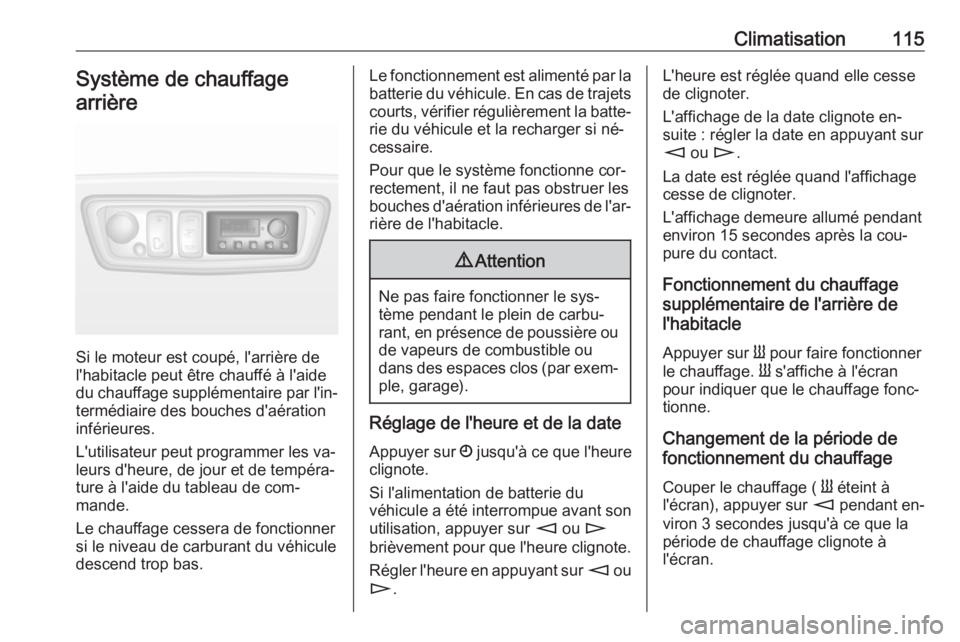 OPEL MOVANO_B 2016.5 Manuel dutilisation (in French) Climatisation115Système de chauffage
arrière
Si le moteur est coupé, l'arrière de
l'habitacle peut être chauffé à l'aide
du chauffage supplémentaire par l'in‐
termédiaire de OPEL MOVANO_B 2016.5 Manuel dutilisation (in French) Climatisation115Système de chauffage
arrière
Si le moteur est coupé, l'arrière de
l'habitacle peut être chauffé à l'aide
du chauffage supplémentaire par l'in‐
termédiaire de