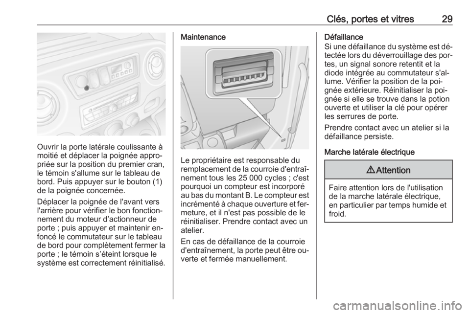 OPEL MOVANO_B 2016.5  Manuel dutilisation (in French) Clés, portes et vitres29
Ouvrir la porte latérale coulissante à
moitié et déplacer la poignée appro‐
priée sur la position du premier cran,
le témoin s'allume sur le tableau de
bord. Pui