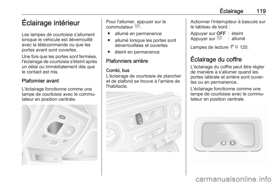 OPEL MOVANO_B 2017.5 Manuel dutilisation (in French) Éclairage119Éclairage intérieur
Les lampes de courtoisie s'allument lorsque le véhicule est déverrouillé
avec la télécommande ou que les
portes avant sont ouvertes.
Une fois que les portes OPEL MOVANO_B 2017.5 Manuel dutilisation (in French) Éclairage119Éclairage intérieur
Les lampes de courtoisie s'allument lorsque le véhicule est déverrouillé
avec la télécommande ou que les
portes avant sont ouvertes.
Une fois que les portes