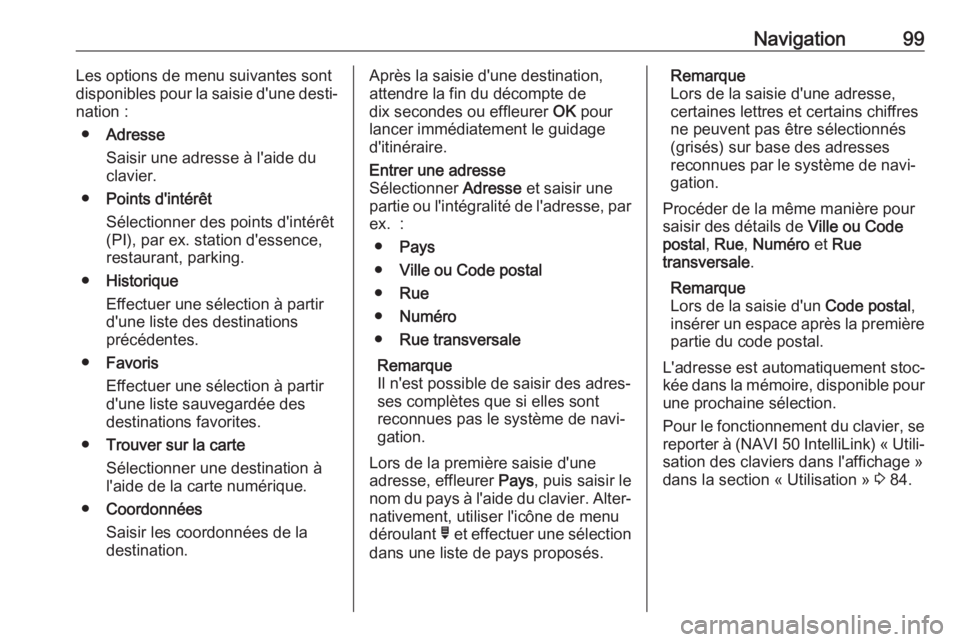 OPEL MOVANO_B 2018 Manuel multimédia (in French) Navigation99Les options de menu suivantes sont
disponibles pour la saisie d'une desti‐
nation :
● Adresse
Saisir une adresse à l'aide du
clavier.
● Points d'intérêt
Sélectionner OPEL MOVANO_B 2018 Manuel multimédia (in French) Navigation99Les options de menu suivantes sont
disponibles pour la saisie d'une desti‐
nation :
● Adresse
Saisir une adresse à l'aide du
clavier.
● Points d'intérêt
Sélectionner