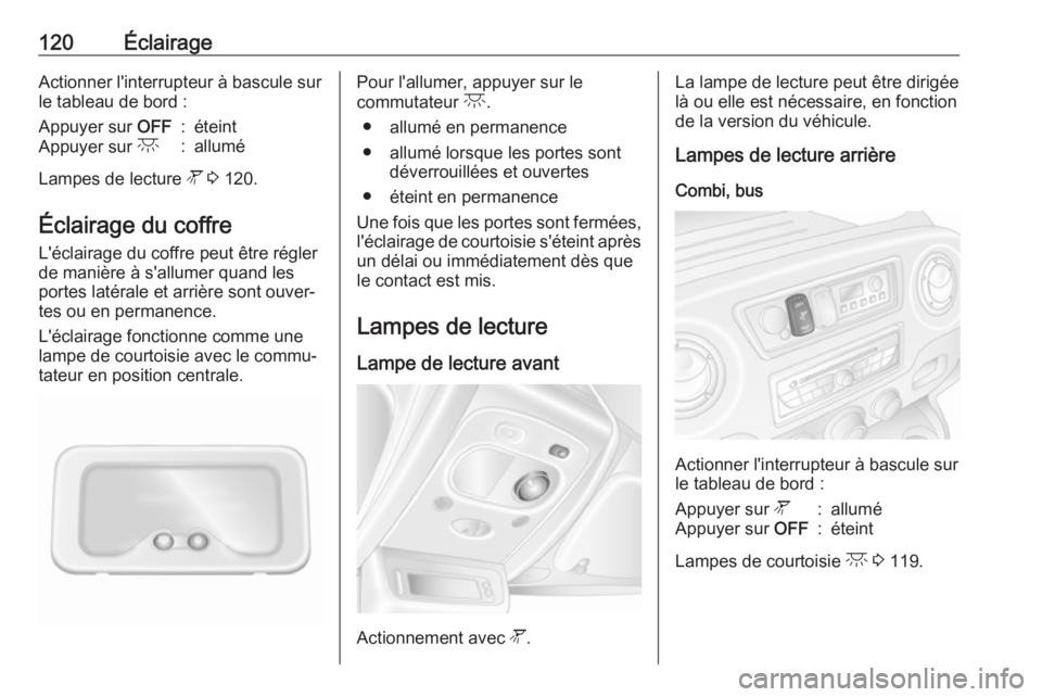 OPEL MOVANO_B 2018  Manuel dutilisation (in French) 120ÉclairageActionner l'interrupteur à bascule sur
le tableau de bord :Appuyer sur  OFF:éteintAppuyer sur c:allumé
Lampes de lecture  l 3  120.
Éclairage du coffre
L'éclairage du coffre 