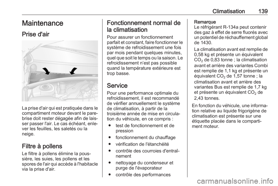 OPEL MOVANO_B 2018 Manuel dutilisation (in French) Climatisation139Maintenance
Prise d'air
La prise d'air qui est pratiquée dans le
compartiment moteur devant le pare-
brise doit rester dégagée afin de lais‐
ser passer l'air. Le cas OPEL MOVANO_B 2018 Manuel dutilisation (in French) Climatisation139Maintenance
Prise d'air
La prise d'air qui est pratiquée dans le
compartiment moteur devant le pare-
brise doit rester dégagée afin de lais‐
ser passer l'air. Le cas