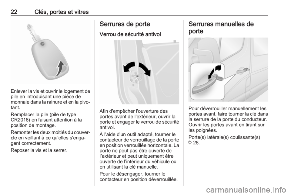 OPEL MOVANO_B 2018  Manuel dutilisation (in French) 22Clés, portes et vitres
Enlever la vis et ouvrir le logement depile en introduisant une pièce de
monnaie dans la rainure et en la pivo‐
tant.
Remplacer la pile (pile de type
CR2016) en faisant at