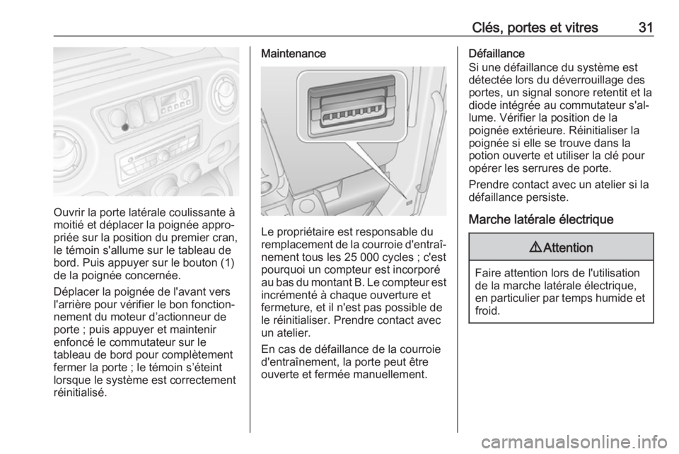 OPEL MOVANO_B 2018  Manuel dutilisation (in French) Clés, portes et vitres31
Ouvrir la porte latérale coulissante à
moitié et déplacer la poignée appro‐
priée sur la position du premier cran,
le témoin s'allume sur le tableau de
bord. Pui