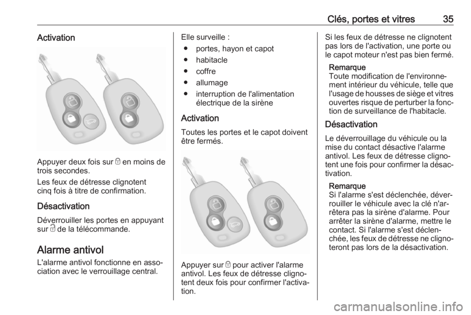 OPEL MOVANO_B 2018  Manuel dutilisation (in French) Clés, portes et vitres35Activation
Appuyer deux fois sur e en moins de
trois secondes.
Les feux de détresse clignotent
cinq fois à titre de confirmation.
Désactivation
Déverrouiller les portes en