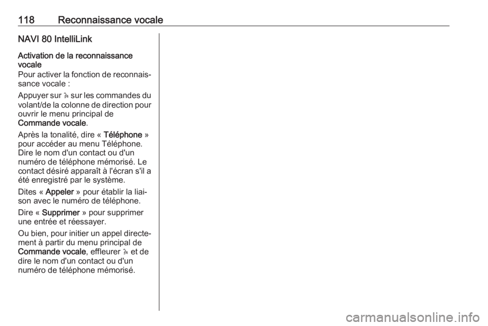 OPEL MOVANO_B 2018.5 Manuel multimédia (in French) 118Reconnaissance vocaleNAVI 80 IntelliLink
Activation de la reconnaissance
vocale
Pour activer la fonction de reconnais‐ sance vocale :
Appuyer sur 5 sur les commandes du
volant/de la colonne de d OPEL MOVANO_B 2018.5 Manuel multimédia (in French) 118Reconnaissance vocaleNAVI 80 IntelliLink
Activation de la reconnaissance
vocale
Pour activer la fonction de reconnais‐ sance vocale :
Appuyer sur 5 sur les commandes du
volant/de la colonne de d
