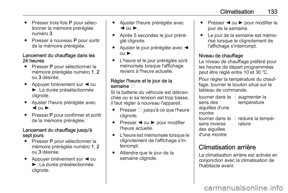 OPEL MOVANO_B 2018.5 Manuel dutilisation (in French) Climatisation133● Presser trois fois P pour sélec‐
tionner la mémoire préréglée
numéro 3.
● Presser à nouveau P pour sortir
de la mémoire préréglée.
Lancement du chauffage dans les
OPEL MOVANO_B 2018.5 Manuel dutilisation (in French) Climatisation133● Presser trois fois P pour sélec‐
tionner la mémoire préréglée
numéro 3.
● Presser à nouveau P pour sortir
de la mémoire préréglée.
Lancement du chauffage dans les