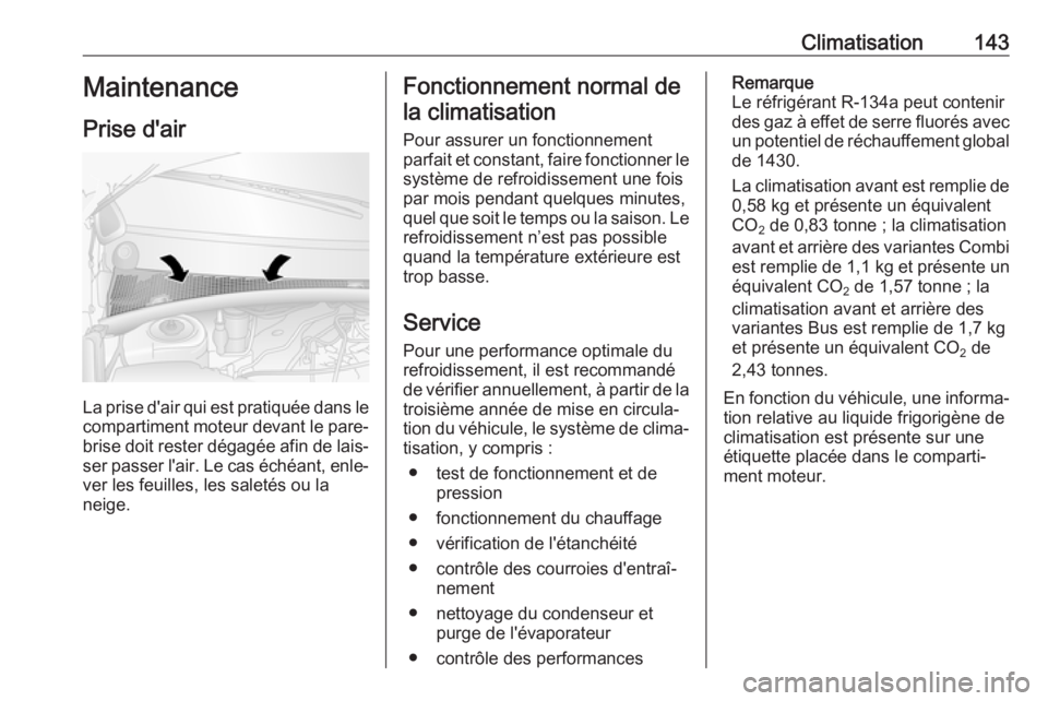 OPEL MOVANO_B 2018.5 Manuel dutilisation (in French) Climatisation143Maintenance
Prise d'air
La prise d'air qui est pratiquée dans le
compartiment moteur devant le pare-
brise doit rester dégagée afin de lais‐
ser passer l'air. Le cas OPEL MOVANO_B 2018.5 Manuel dutilisation (in French) Climatisation143Maintenance
Prise d'air
La prise d'air qui est pratiquée dans le
compartiment moteur devant le pare-
brise doit rester dégagée afin de lais‐
ser passer l'air. Le cas