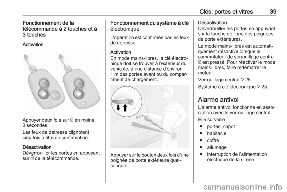 OPEL MOVANO_B 2018.5  Manuel dutilisation (in French) Clés, portes et vitres39Fonctionnement de la
télécommande à 2 touches et à
3 touches
Activation
Appuyer deux fois sur  e en moins
3 secondes.
Les feux de détresse clignotent
cinq fois à titre d
