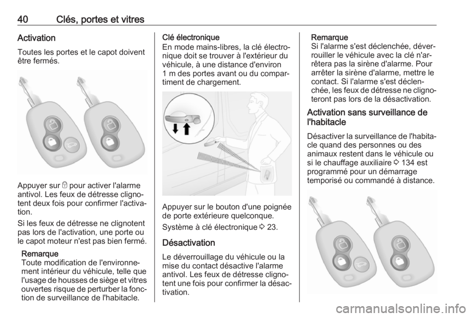 OPEL MOVANO_B 2018.5  Manuel dutilisation (in French) 40Clés, portes et vitresActivation
Toutes les portes et le capot doivent
être fermés.
Appuyer sur  e pour activer l'alarme
antivol. Les feux de détresse cligno‐
tent deux fois pour confirmer