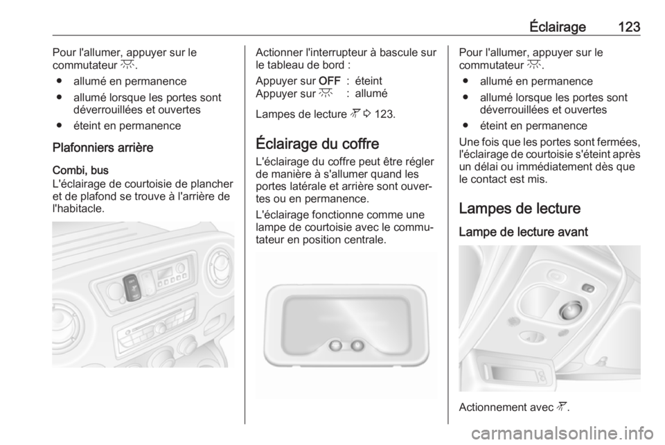 OPEL MOVANO_B 2019 Manuel dutilisation (in French) Éclairage123Pour l'allumer, appuyer sur le
commutateur c.
● allumé en permanence
● allumé lorsque les portes sont déverrouillées et ouvertes
● éteint en permanence
Plafonniers arrièr OPEL MOVANO_B 2019 Manuel dutilisation (in French) Éclairage123Pour l'allumer, appuyer sur le
commutateur c.
● allumé en permanence
● allumé lorsque les portes sont déverrouillées et ouvertes
● éteint en permanence
Plafonniers arrièr