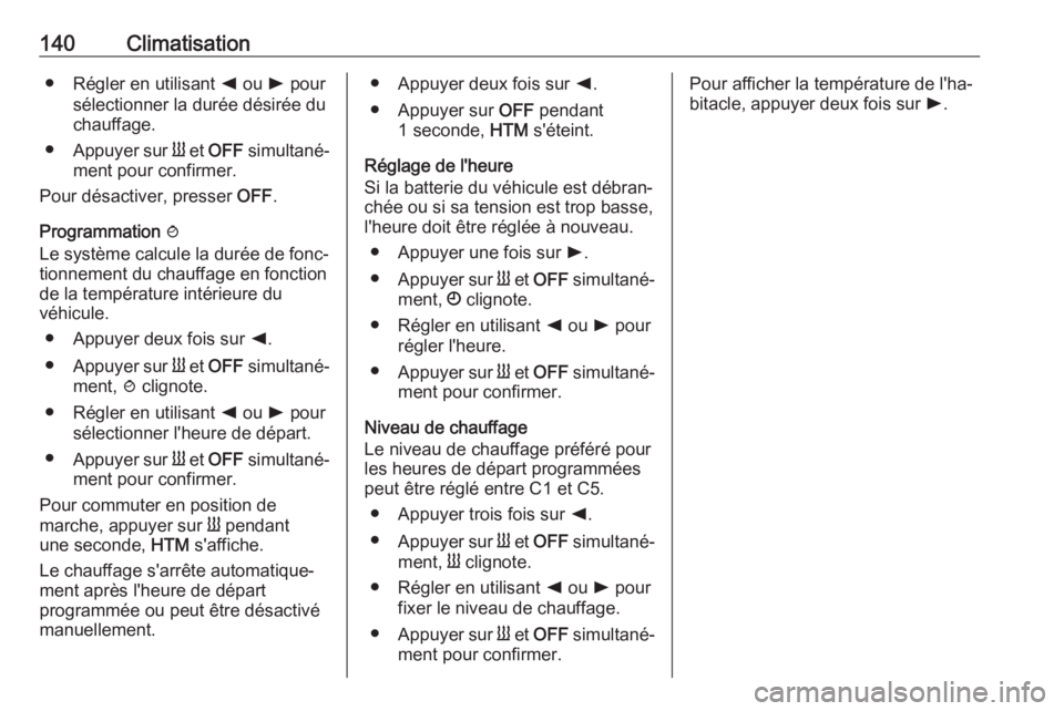 OPEL MOVANO_B 2019 Manuel dutilisation (in French) 140Climatisation● Régler en utilisant k ou l pour
sélectionner la durée désirée du chauffage.
● Appuyer sur Y et OFF simultané‐
ment pour confirmer.
Pour désactiver, presser OFF.
Pro OPEL MOVANO_B 2019 Manuel dutilisation (in French) 140Climatisation● Régler en utilisant k ou l pour
sélectionner la durée désirée du chauffage.
● Appuyer sur Y et OFF simultané‐
ment pour confirmer.
Pour désactiver, presser OFF.
Pro