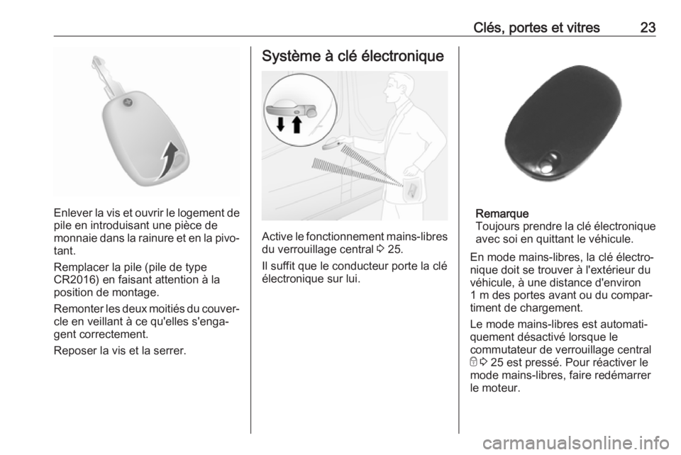 OPEL MOVANO_B 2019 Manuel dutilisation (in French) Clés, portes et vitres23
Enlever la vis et ouvrir le logement depile en introduisant une pièce de
monnaie dans la rainure et en la pivo‐
tant.
Remplacer la pile (pile de type
CR2016) en faisant at OPEL MOVANO_B 2019 Manuel dutilisation (in French) Clés, portes et vitres23
Enlever la vis et ouvrir le logement depile en introduisant une pièce de
monnaie dans la rainure et en la pivo‐
tant.
Remplacer la pile (pile de type
CR2016) en faisant at