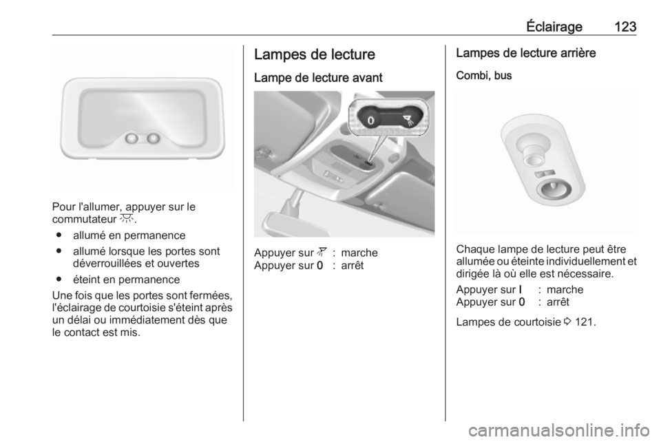 OPEL MOVANO_B 2020 Manuel dutilisation (in French) Éclairage123
Pour l'allumer, appuyer sur le
commutateur c.
● allumé en permanence
● allumé lorsque les portes sont déverrouillées et ouvertes
● éteint en permanence
Une fois que les p OPEL MOVANO_B 2020 Manuel dutilisation (in French) Éclairage123
Pour l'allumer, appuyer sur le
commutateur c.
● allumé en permanence
● allumé lorsque les portes sont déverrouillées et ouvertes
● éteint en permanence
Une fois que les p