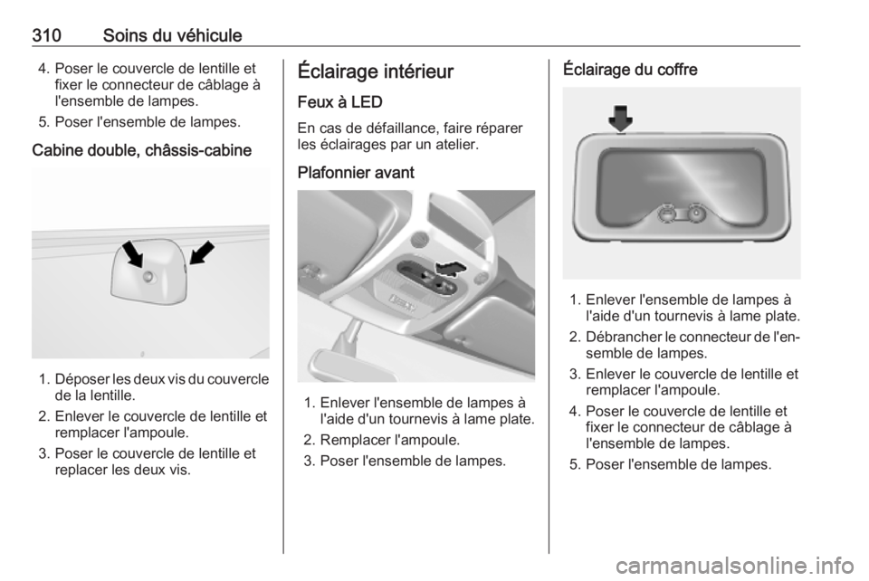 OPEL MOVANO_B 2020 Manuel dutilisation (in French) 310Soins du véhicule4. Poser le couvercle de lentille etfixer le connecteur de câblage à
l'ensemble de lampes.
5. Poser l'ensemble de lampes.
Cabine double, châssis-cabine
1. Déposer les OPEL MOVANO_B 2020 Manuel dutilisation (in French) 310Soins du véhicule4. Poser le couvercle de lentille etfixer le connecteur de câblage à
l'ensemble de lampes.
5. Poser l'ensemble de lampes.
Cabine double, châssis-cabine
1. Déposer les