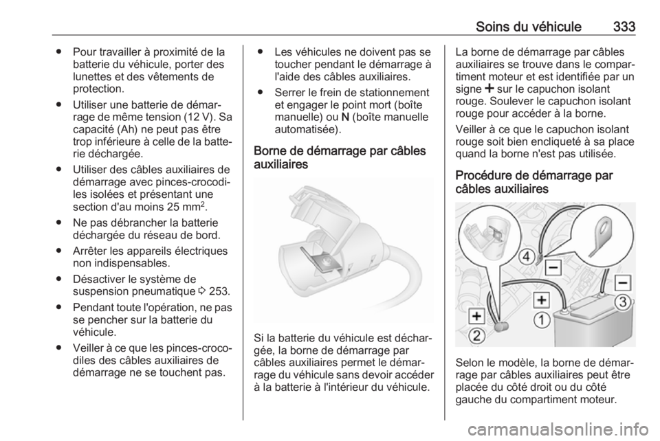 OPEL MOVANO_B 2020 Manuel dutilisation (in French) Soins du véhicule333● Pour travailler à proximité de labatterie du véhicule, porter des
lunettes et des vêtements de
protection.
● Utiliser une batterie de démar‐ rage de même tension (12 OPEL MOVANO_B 2020 Manuel dutilisation (in French) Soins du véhicule333● Pour travailler à proximité de labatterie du véhicule, porter des
lunettes et des vêtements de
protection.
● Utiliser une batterie de démar‐ rage de même tension (12