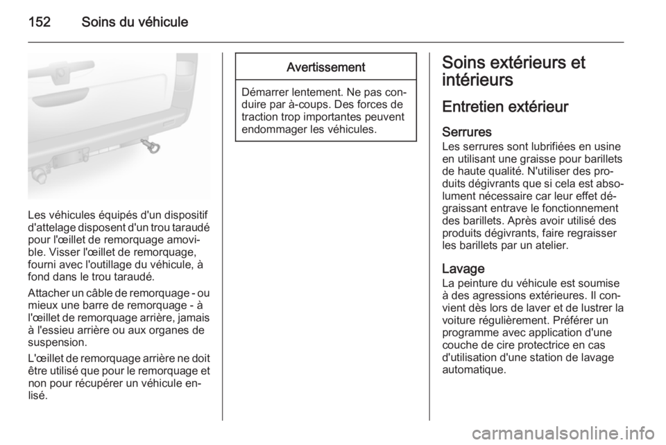 OPEL VIVARO 2014  Manuel dutilisation (in French) 152Soins du véhicule
Les véhicules équipés d'un dispositif
d'attelage disposent d'un trou taraudé pour l'œillet de remorquage amovi‐
ble. Visser l'œillet de remorquage,
fo