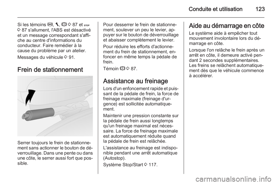 OPEL VIVARO B 2014.5 Manuel dutilisation (in French) Conduite et utilisation123
Si les témoins u, F , R 3 87 et C
3 87 s'allument, l'ABS est désactivé
et un message correspondant s'affi‐
che au centre d'informations du
conducteu OPEL VIVARO B 2014.5 Manuel dutilisation (in French) Conduite et utilisation123
Si les témoins u, F , R 3 87 et C
3 87 s'allument, l'ABS est désactivé
et un message correspondant s'affi‐
che au centre d'informations du
conducteu