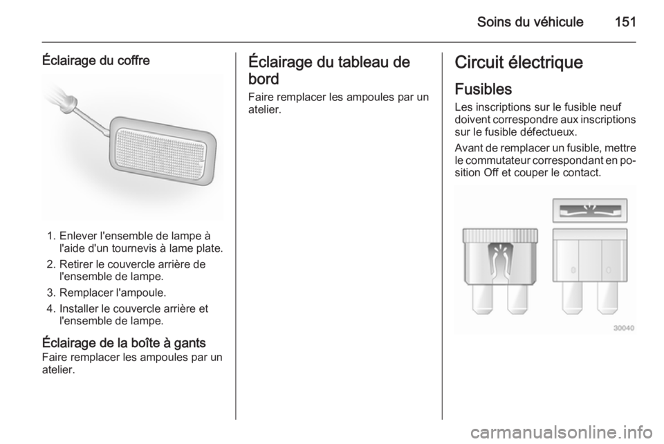 OPEL VIVARO B 2014.5 Manuel dutilisation (in French) Soins du véhicule151
Éclairage du coffre
1. Enlever l'ensemble de lampe àl'aide d'un tournevis à lame plate.
2. Retirer le couvercle arrière de l'ensemble de lampe.
3. Remplacer l OPEL VIVARO B 2014.5 Manuel dutilisation (in French) Soins du véhicule151
Éclairage du coffre
1. Enlever l'ensemble de lampe àl'aide d'un tournevis à lame plate.
2. Retirer le couvercle arrière de l'ensemble de lampe.
3. Remplacer l