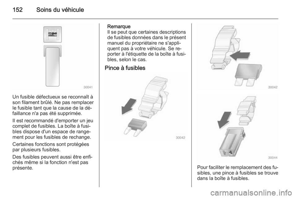 OPEL VIVARO B 2014.5 Manuel dutilisation (in French) 152Soins du véhicule
Un fusible défectueux se reconnaît à
son filament brûlé. Ne pas remplacer
le fusible tant que la cause de la dé‐
faillance n'a pas été supprimée.
Il est recommand OPEL VIVARO B 2014.5 Manuel dutilisation (in French) 152Soins du véhicule
Un fusible défectueux se reconnaît à
son filament brûlé. Ne pas remplacer
le fusible tant que la cause de la dé‐
faillance n'a pas été supprimée.
Il est recommand