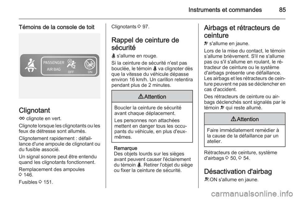 OPEL VIVARO B 2014.5 Manuel dutilisation (in French) Instruments et commandes85
Témoins de la console de toit
Clignotant
O clignote en vert.
Clignote lorsque les clignotants ou les feux de détresse sont allumés.
Clignotement rapidement : défail‐
OPEL VIVARO B 2014.5 Manuel dutilisation (in French) Instruments et commandes85
Témoins de la console de toit
Clignotant
O clignote en vert.
Clignote lorsque les clignotants ou les feux de détresse sont allumés.
Clignotement rapidement : défail‐
