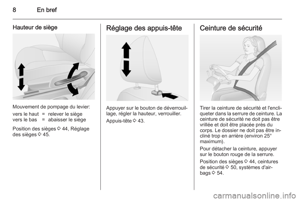 OPEL VIVARO B 2014.5  Manuel dutilisation (in French) 8En bref
Hauteur de siège
Mouvement de pompage du levier:
vers le haut=relever le siègevers le bas=abaisser le siège
Position des sièges 3 44, Réglage
des sièges  3 45.
Réglage des appuis-tête