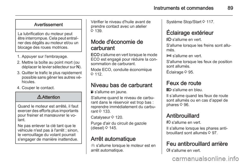 OPEL VIVARO B 2014.5 Manuel dutilisation (in French) Instruments et commandes89Avertissement
La lubrification du moteur peut
être interrompue. Cela peut entraî‐ ner des dégâts au moteur et/ou un
blocage des roues motrices.
1. Appuyer sur l'emb OPEL VIVARO B 2014.5 Manuel dutilisation (in French) Instruments et commandes89Avertissement
La lubrification du moteur peut
être interrompue. Cela peut entraî‐ ner des dégâts au moteur et/ou un
blocage des roues motrices.
1. Appuyer sur l'emb