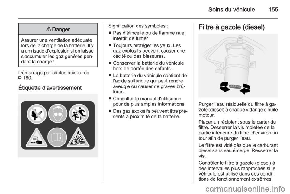 OPEL VIVARO B 2015.5  Manuel dutilisation (in French) Soins du véhicule1559Danger
Assurer une ventilation adéquate
lors de la charge de la batterie. Il y
a un risque d'explosion si on laisse s'accumuler les gaz générés pen‐
dant la charge 