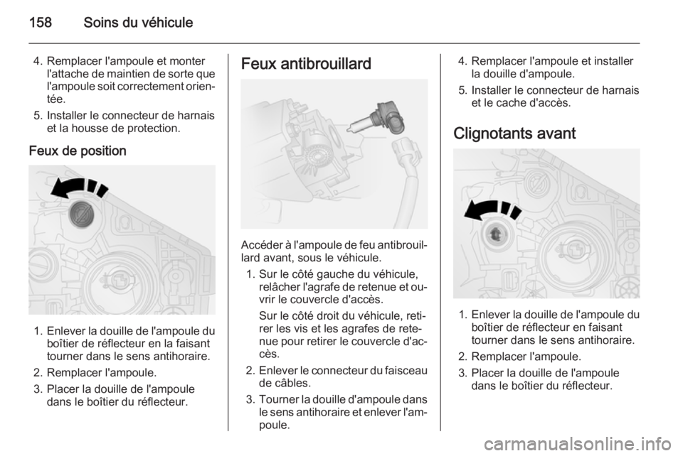 OPEL VIVARO B 2015.5  Manuel dutilisation (in French) 158Soins du véhicule
4. Remplacer l'ampoule et monterl'attache de maintien de sorte quel'ampoule soit correctement orien‐
tée.
5. Installer le connecteur de harnais et la housse de pro